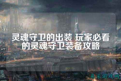 灵魂守卫的出装 玩家必看的灵魂守卫装备攻略