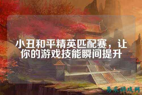 小丑和平精英匹配赛，让你的游戏技能瞬间提升