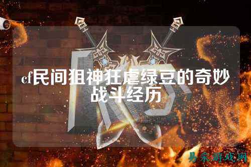 cf民间狙神狂虐绿豆的奇妙战斗经历