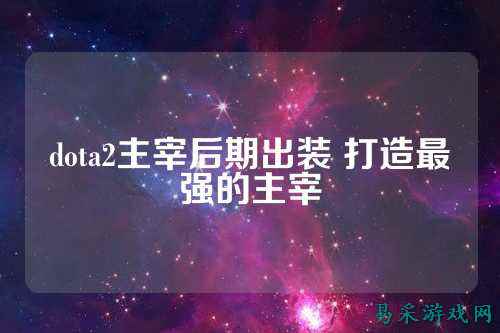 dota2主宰后期出装 打造最强的主宰