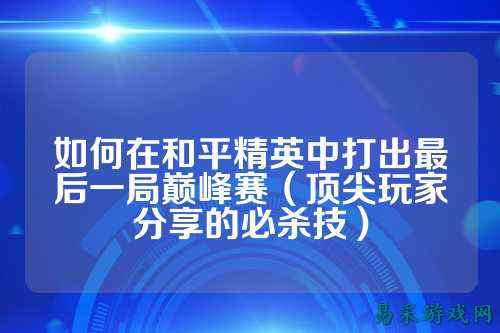 如何在和平精英中打出最后一局巅峰赛（顶尖玩家分享的必杀技）