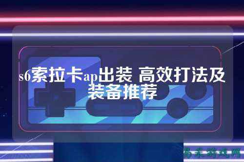 s6索拉卡ap出装 高效打法及装备推荐