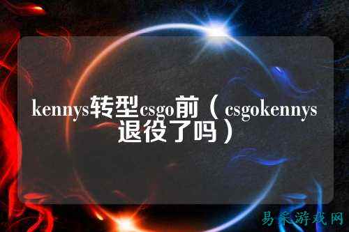 kennys转型csgo前（csgokennys退役了吗）
