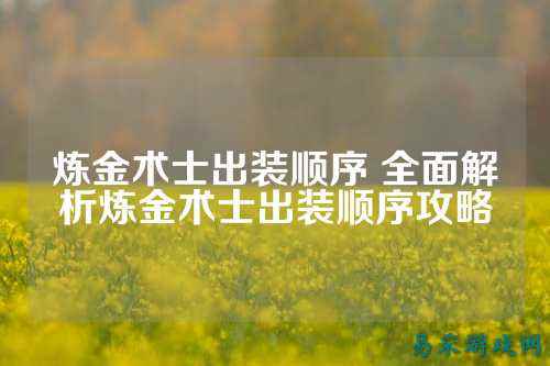 炼金术士出装顺序 全面解析炼金术士出装顺序攻略