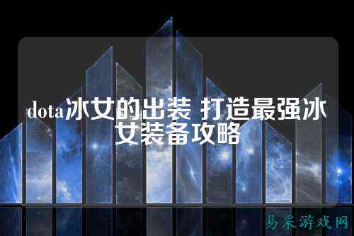 dota冰女的出装 打造最强冰女装备攻略