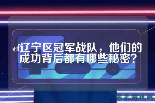 cf辽宁区冠军战队，他们的成功背后都有哪些秘密？