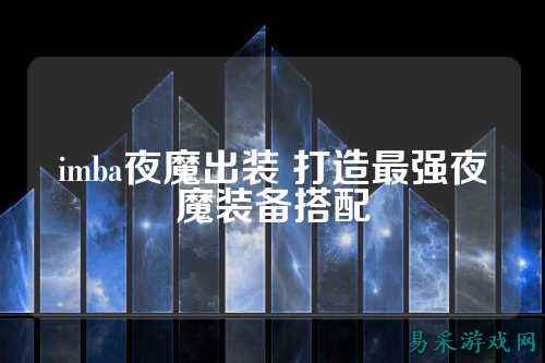imba夜魔出装 打造最强夜魔装备搭配