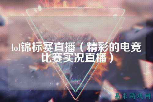 lol锦标赛直播（精彩的电竞比赛实况直播）