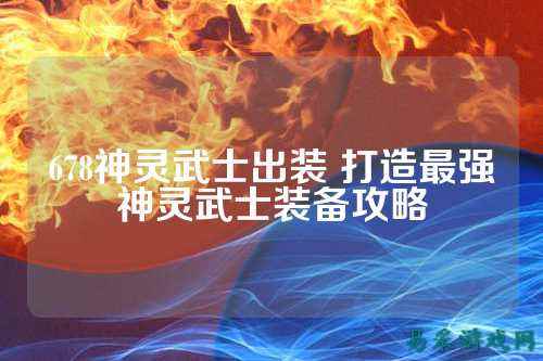 678神灵武士出装 打造最强神灵武士装备攻略