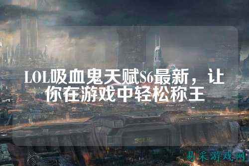 LOL吸血鬼天赋S6最新，让你在游戏中轻松称王