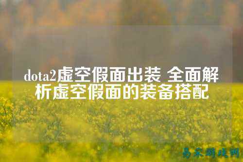 dota2虚空假面出装 全面解析虚空假面的装备搭配