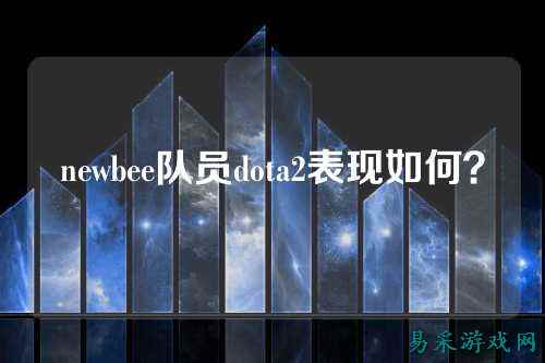 newbee队员dota2表现如何？