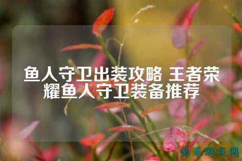 鱼人守卫出装攻略 王者荣耀鱼人守卫装备推荐