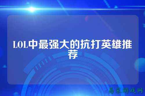 LOL中最强大的抗打英雄推荐