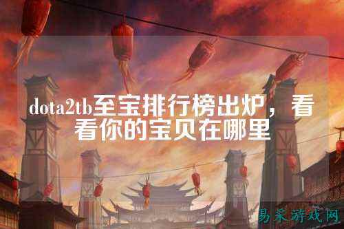 dota2tb至宝排行榜出炉，看看你的宝贝在哪里