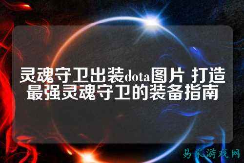 灵魂守卫出装dota图片 打造最强灵魂守卫的装备指南