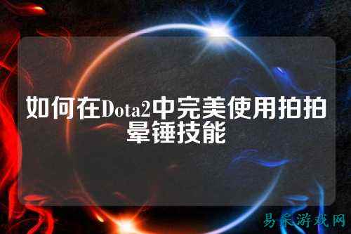 如何在Dota2中完美使用拍拍晕锤技能