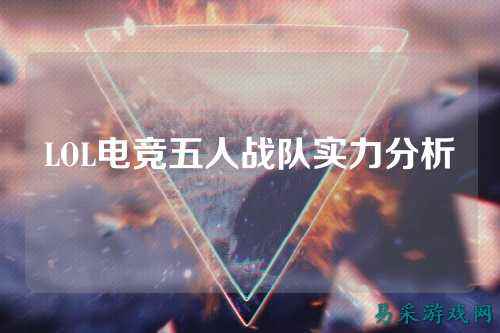 LOL电竞五人战队实力分析