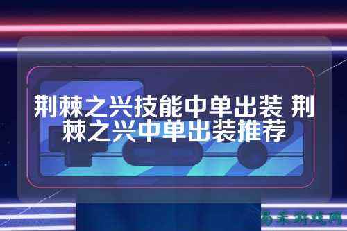 荆棘之兴技能中单出装 荆棘之兴中单出装推荐