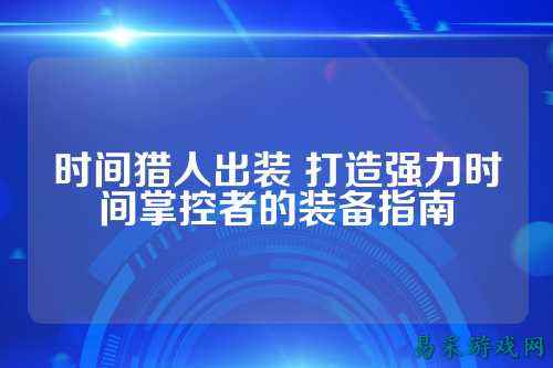 时间猎人出装 打造强力时间掌控者的装备指南