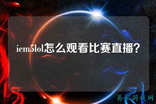 iem5lol怎么观看比赛直播？