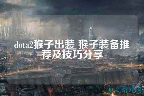 dota2猴子出装 猴子装备推荐及技巧分享