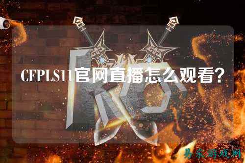CFPLS11官网直播怎么观看？