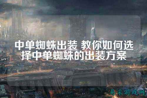 中单蜘蛛出装 教你如何选择中单蜘蛛的出装方案