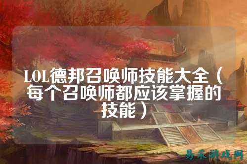 LOL德邦召唤师技能大全（每个召唤师都应该掌握的技能）
