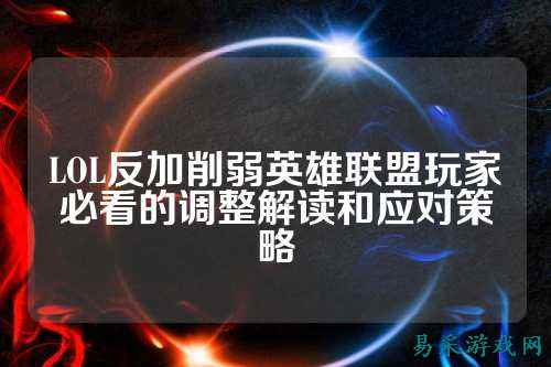 LOL反加削弱英雄联盟玩家必看的调整解读和应对策略