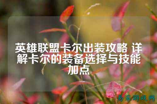 英雄联盟卡尔出装攻略 详解卡尔的装备选择与技能加点