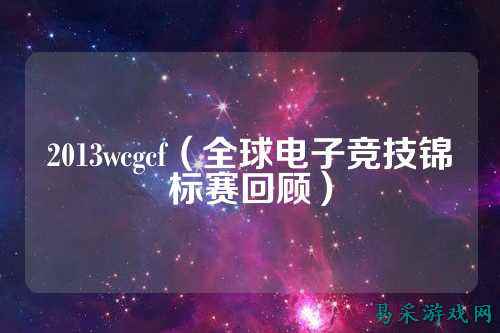 2013wcgcf（全球电子竞技锦标赛回顾）