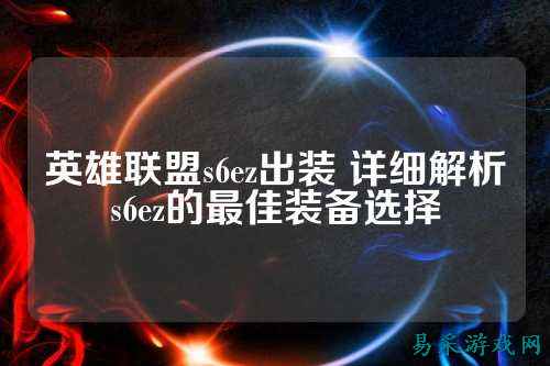 英雄联盟s6ez出装 详细解析s6ez的最佳装备选择