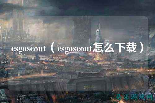 csgoscout(csgoscout怎么下载)