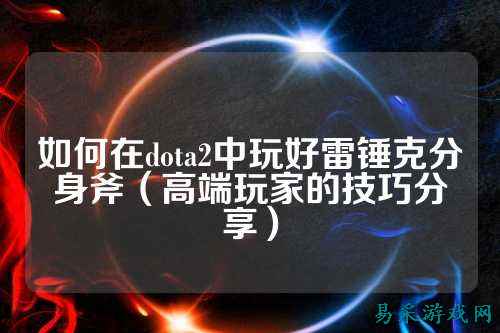 如何在dota2中玩好雷锤克分身斧(高端玩家的技巧分享)