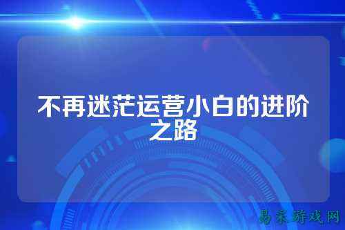 不再迷茫运营小白的进阶之路