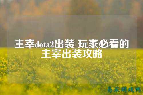 主宰dota2出装 玩家必看的主宰出装攻略