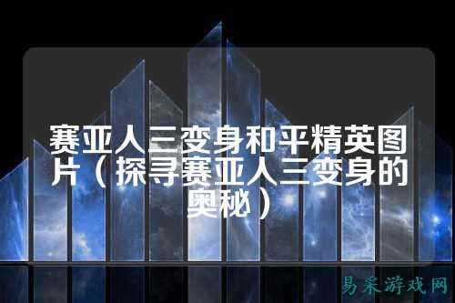 赛亚人三变身和平精英图片（探寻赛亚人三变身的奥秘）