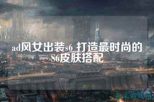 ad风女出装s6 打造最时尚的S6皮肤搭配