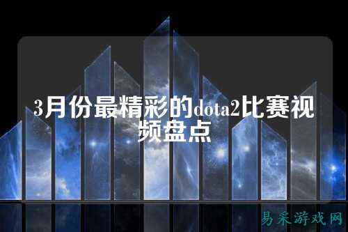 3月份最精彩的dota2比赛视频盘点