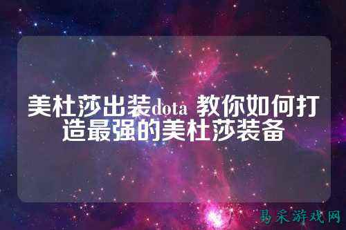 美杜莎出装dota 教你如何打造最强的美杜莎装备