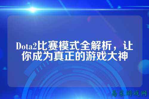 Dota2比赛模式全解析,让你成为真正的游戏大神