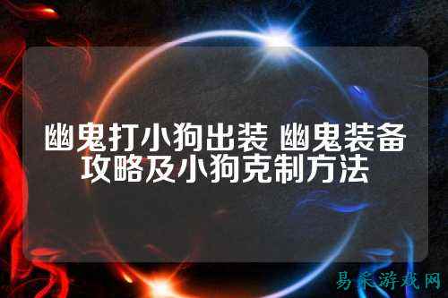幽鬼打小狗出装 幽鬼装备攻略及小狗克制方法