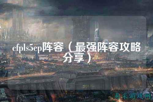cfpls5ep阵容(最强阵容攻略分享)