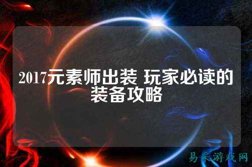 2017元素师出装 玩家必读的装备攻略
