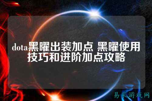 dota黑曜出装加点 黑曜使用技巧和进阶加点攻略
