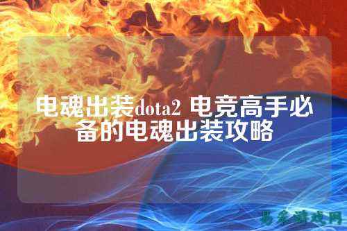电魂出装dota2 电竞高手必备的电魂出装攻略