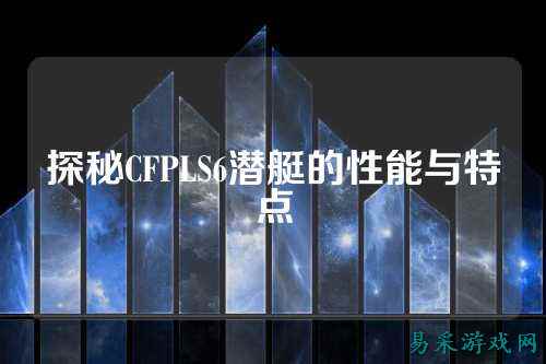 探秘CFPLS6潜艇的性能与特点