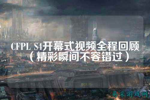 CFPL S4开幕式视频全程回顾（精彩瞬间不容错过）