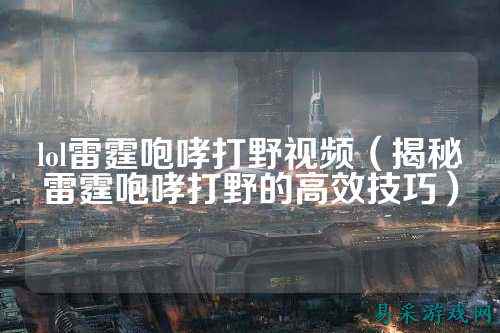 lol雷霆咆哮打野视频（揭秘雷霆咆哮打野的高效技巧）